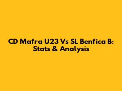 CD Mafra U23 Vs SL Benfica B: Stats & Analysis