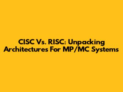 CISC Vs. RISC: Unpacking Architectures For MP/MC Systems