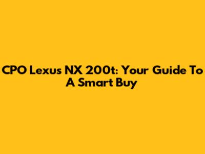 CPO Lexus NX 200t: Your Guide To A Smart Buy