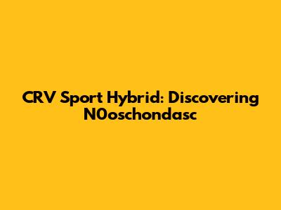 CRV Sport Hybrid: Discovering N0oschondasc