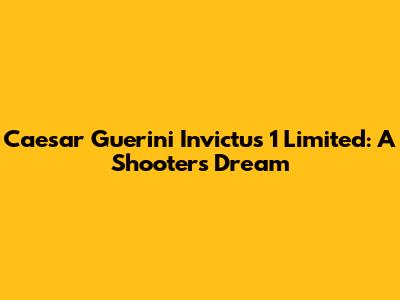 Caesar Guerini Invictus 1 Limited: A Shooter's Dream