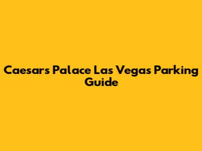 Caesars Palace Las Vegas Parking Guide