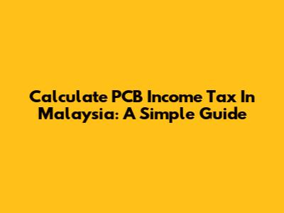 Calculate PCB Income Tax In Malaysia: A Simple Guide