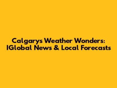 Calgary's Weather Wonders: IGlobal News & Local Forecasts