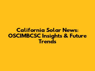 California Solar News: OSCIMBCSC Insights & Future Trends