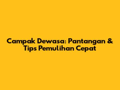 Campak Dewasa: Pantangan & Tips Pemulihan Cepat