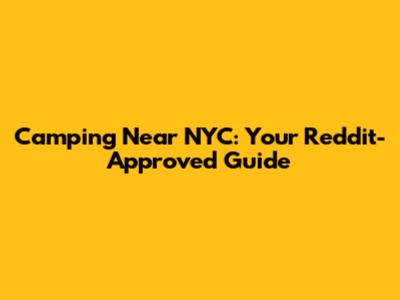 Camping Near NYC: Your Reddit-Approved Guide