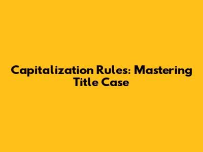 Capitalization Rules: Mastering Title Case
