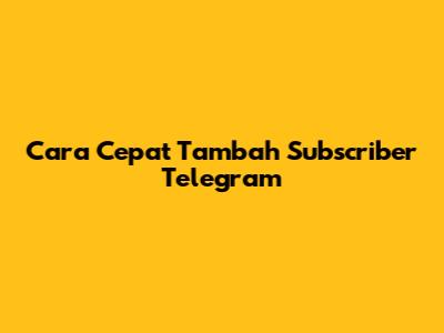 Cara Cepat Tambah Subscriber Telegram