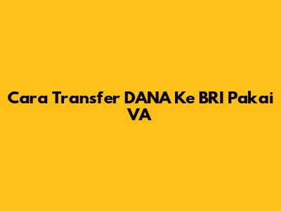 Cara Transfer DANA Ke BRI Pakai VA