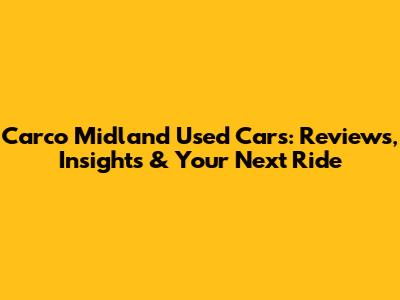 Carco Midland Used Cars: Reviews, Insights & Your Next Ride