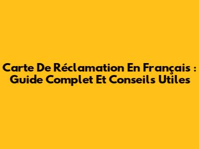 Carte De Réclamation En Français : Guide Complet Et Conseils Utiles