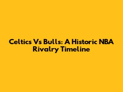 Celtics Vs Bulls: A Historic NBA Rivalry Timeline