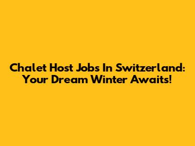 Chalet Host Jobs In Switzerland: Your Dream Winter Awaits!
