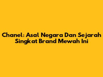 Chanel: Asal Negara Dan Sejarah Singkat Brand Mewah Ini