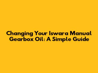 Changing Your Iswara Manual Gearbox Oil: A Simple Guide
