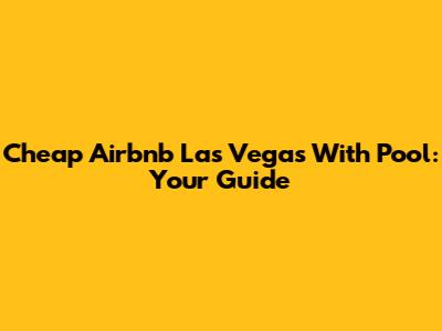 Cheap Airbnb Las Vegas With Pool: Your Guide