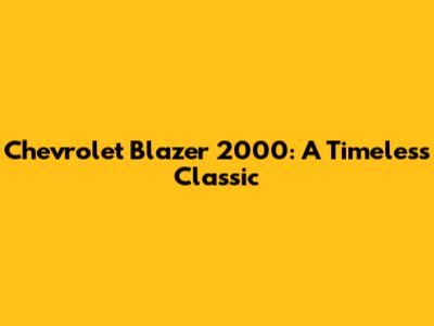 Chevrolet Blazer 2000: A Timeless Classic