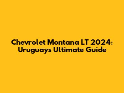 Chevrolet Montana LT 2024: Uruguay's Ultimate Guide