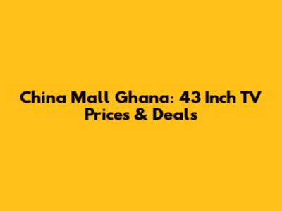 China Mall Ghana: 43 Inch TV Prices & Deals