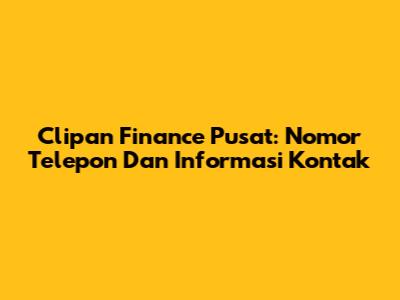 Clipan Finance Pusat: Nomor Telepon Dan Informasi Kontak