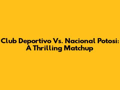 Club Deportivo Vs. Nacional Potosi: A Thrilling Matchup