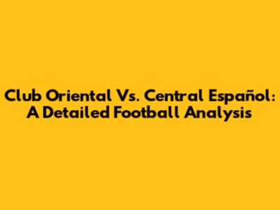 Club Oriental Vs. Central Español: A Detailed Football Analysis