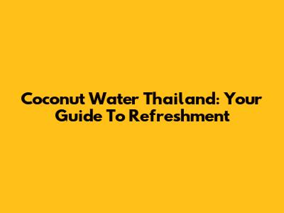 Coconut Water Thailand: Your Guide To Refreshment