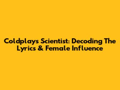 Coldplay's 'Scientist': Decoding The Lyrics & Female Influence