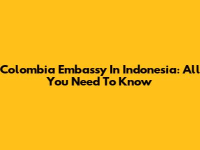 Colombia Embassy In Indonesia: All You Need To Know