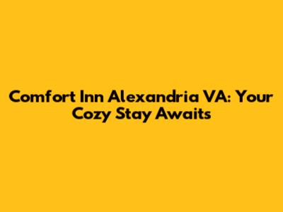 Comfort Inn Alexandria VA: Your Cozy Stay Awaits