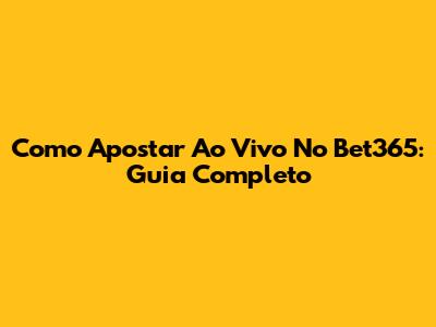 Como Apostar Ao Vivo No Bet365: Guia Completo