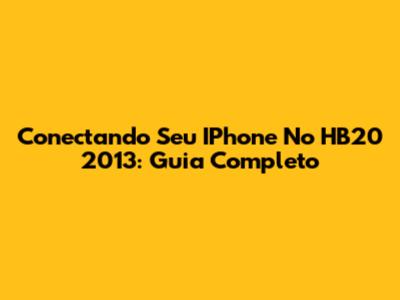 Conectando Seu IPhone No HB20 2013: Guia Completo