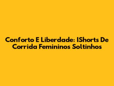 Conforto E Liberdade: IShorts De Corrida Femininos Soltinhos