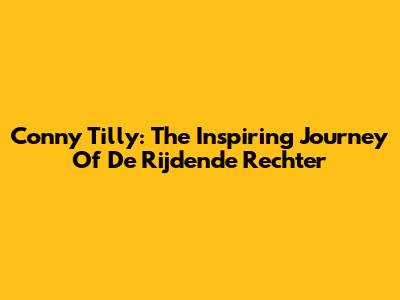 Conny Tilly: The Inspiring Journey Of 'De Rijdende Rechter'