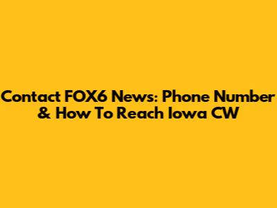 Contact FOX6 News: Phone Number & How To Reach Iowa CW