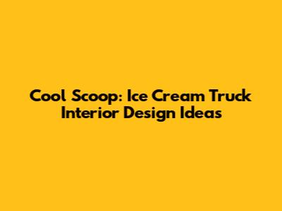 Cool Scoop: Ice Cream Truck Interior Design Ideas