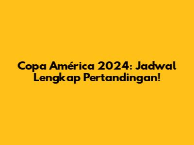 Copa América 2024: Jadwal Lengkap Pertandingan!