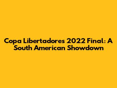 Copa Libertadores 2022 Final: A South American Showdown