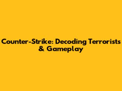 Counter-Strike: Decoding Terrorists & Gameplay