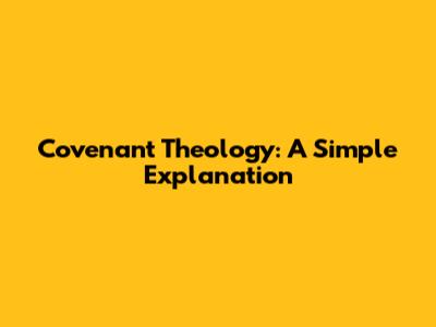 Covenant Theology: A Simple Explanation