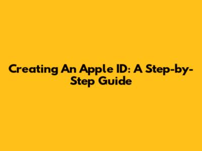 Creating An Apple ID: A Step-by-Step Guide