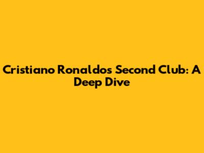 Cristiano Ronaldo's Second Club: A Deep Dive