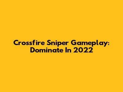Crossfire Sniper Gameplay: Dominate In 2022