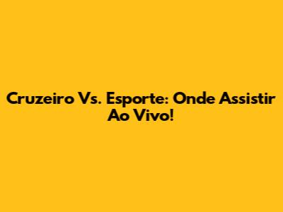 Cruzeiro Vs. Esporte: Onde Assistir Ao Vivo!