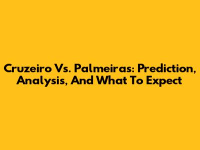 Cruzeiro Vs. Palmeiras: Prediction, Analysis, And What To Expect
