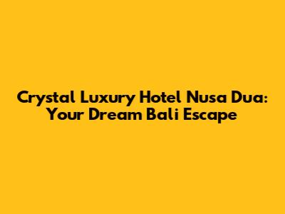 Crystal Luxury Hotel Nusa Dua: Your Dream Bali Escape