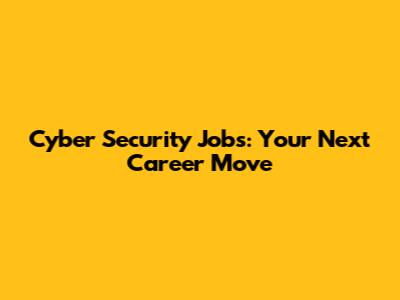Cyber Security Jobs: Your Next Career Move
