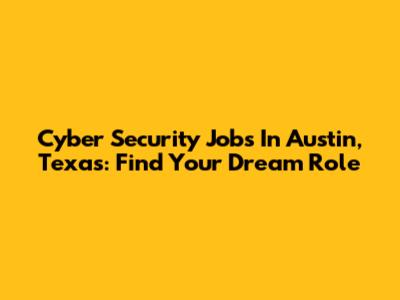 Cyber Security Jobs In Austin, Texas: Find Your Dream Role