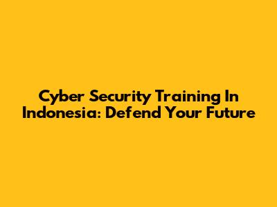 Cyber Security Training In Indonesia: Defend Your Future